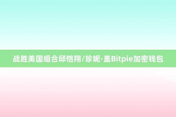 战胜美国组合邱恺翔/珍妮·盖Bitpie加密钱包