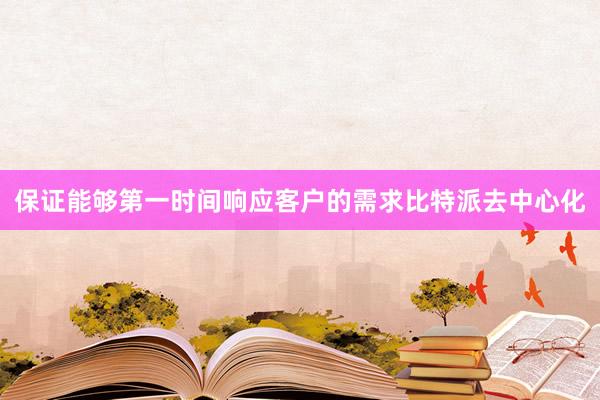 保证能够第一时间响应客户的需求比特派去中心化