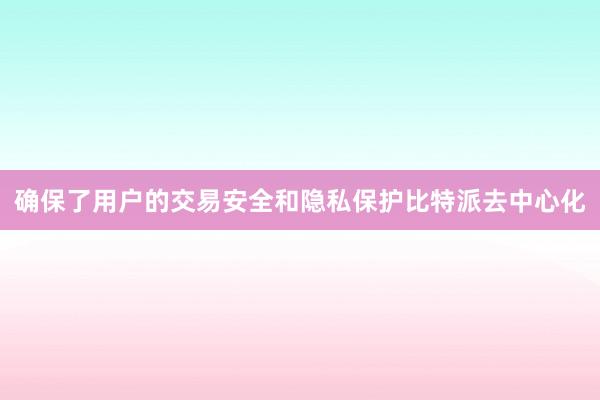 确保了用户的交易安全和隐私保护比特派去中心化