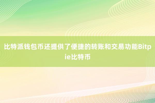 比特派钱包币还提供了便捷的转账和交易功能Bitpie比特币