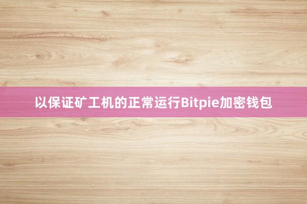 以保证矿工机的正常运行Bitpie加密钱包