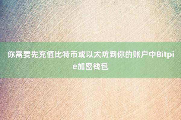 你需要先充值比特币或以太坊到你的账户中Bitpie加密钱包