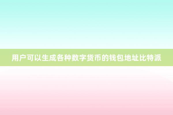 用户可以生成各种数字货币的钱包地址比特派