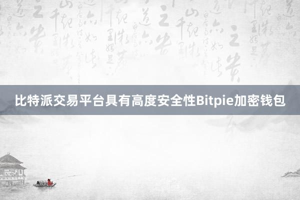 比特派交易平台具有高度安全性Bitpie加密钱包