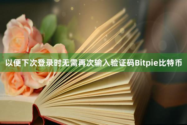 以便下次登录时无需再次输入验证码Bitpie比特币