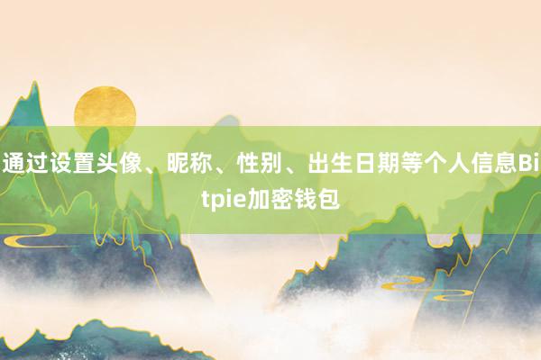 通过设置头像、昵称、性别、出生日期等个人信息Bitpie加密钱包