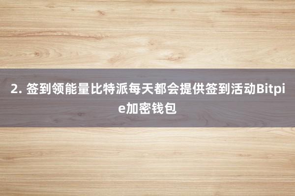 2. 签到领能量比特派每天都会提供签到活动Bitpie加密钱包