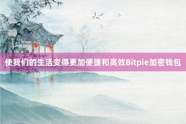 使我们的生活变得更加便捷和高效Bitpie加密钱包