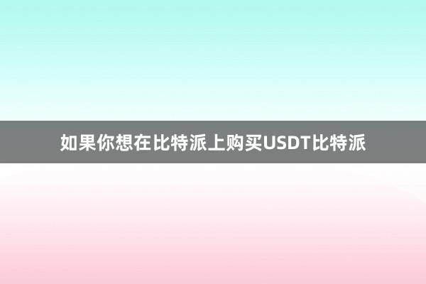 如果你想在比特派上购买USDT比特派