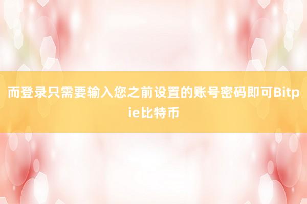 而登录只需要输入您之前设置的账号密码即可Bitpie比特币