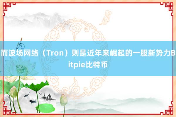 而波场网络（Tron）则是近年来崛起的一股新势力Bitpie比特币