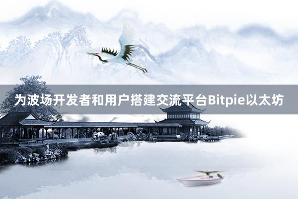 为波场开发者和用户搭建交流平台Bitpie以太坊