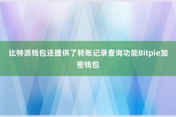 比特派钱包还提供了转账记录查询功能Bitpie加密钱包