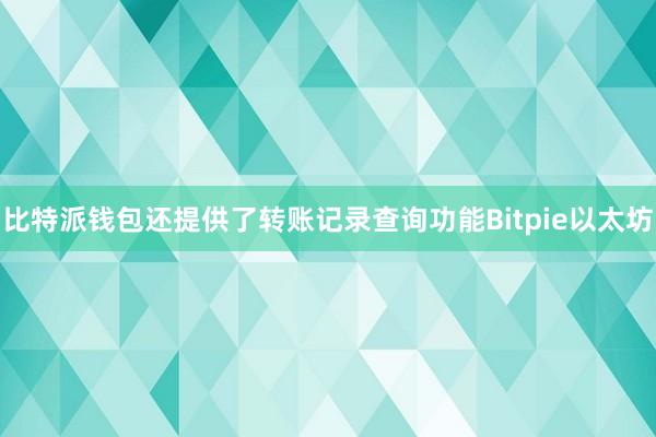 比特派钱包还提供了转账记录查询功能Bitpie以太坊