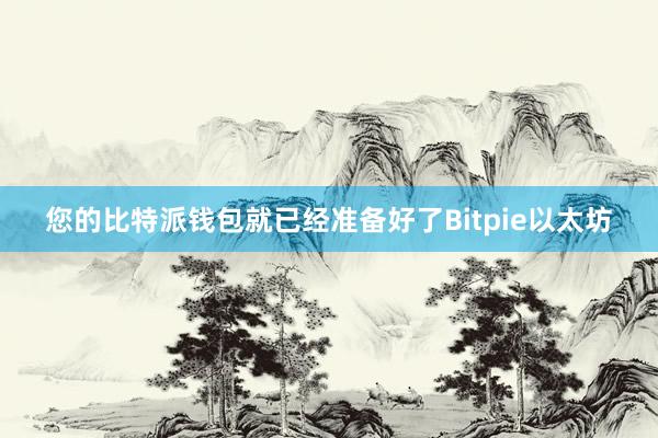 您的比特派钱包就已经准备好了Bitpie以太坊