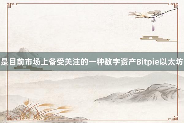 是目前市场上备受关注的一种数字资产Bitpie以太坊