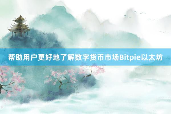 帮助用户更好地了解数字货币市场Bitpie以太坊