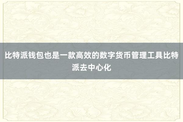 比特派钱包也是一款高效的数字货币管理工具比特派去中心化