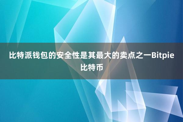 比特派钱包的安全性是其最大的卖点之一Bitpie比特币