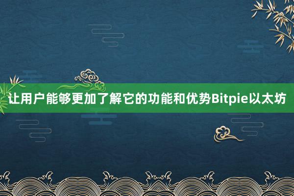 让用户能够更加了解它的功能和优势Bitpie以太坊