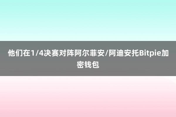 他们在1/4决赛对阵阿尔菲安/阿迪安托Bitpie加密钱包