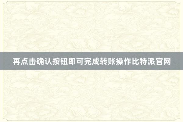 再点击确认按钮即可完成转账操作比特派官网