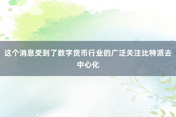 这个消息受到了数字货币行业的广泛关注比特派去中心化