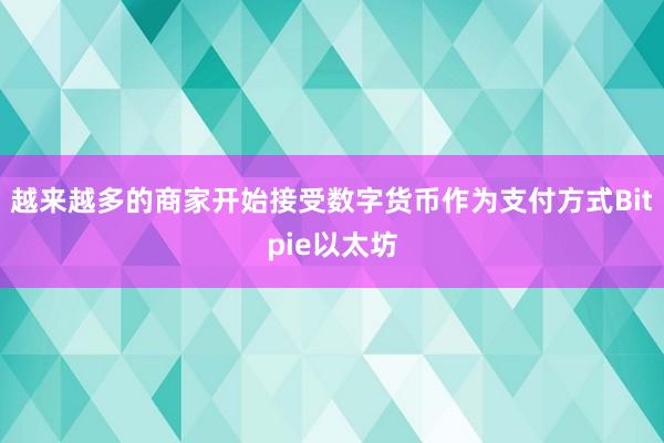 越来越多的商家开始接受数字货币作为支付方式Bitpie以太坊