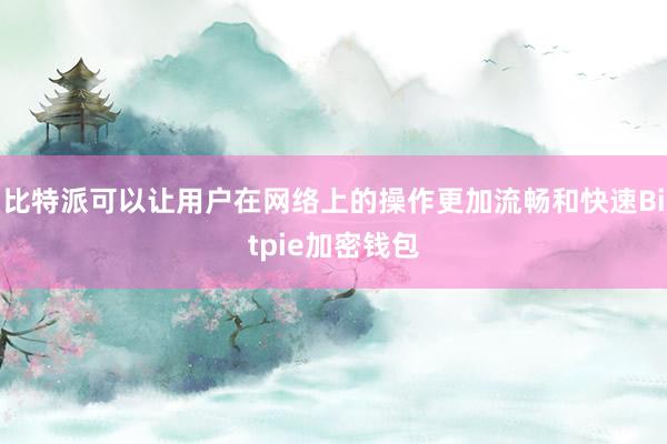 比特派可以让用户在网络上的操作更加流畅和快速Bitpie加密钱包