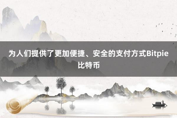 为人们提供了更加便捷、安全的支付方式Bitpie比特币