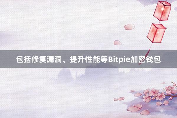 包括修复漏洞、提升性能等Bitpie加密钱包