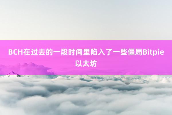 BCH在过去的一段时间里陷入了一些僵局Bitpie以太坊