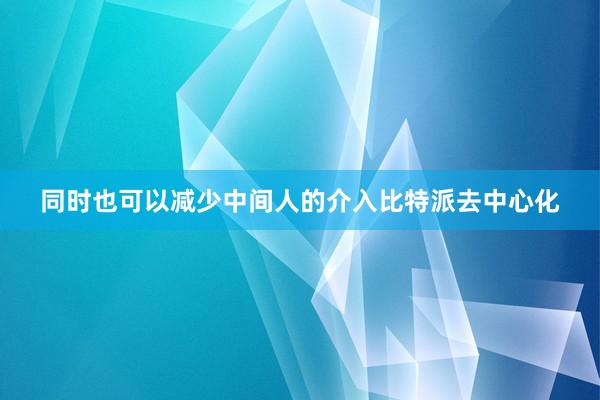 同时也可以减少中间人的介入比特派去中心化