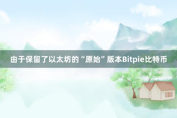 由于保留了以太坊的“原始”版本Bitpie比特币