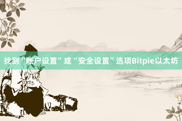 找到“账户设置”或“安全设置”选项Bitpie以太坊