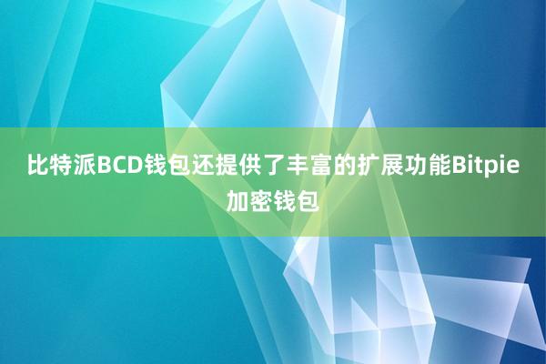 比特派BCD钱包还提供了丰富的扩展功能Bitpie加密钱包