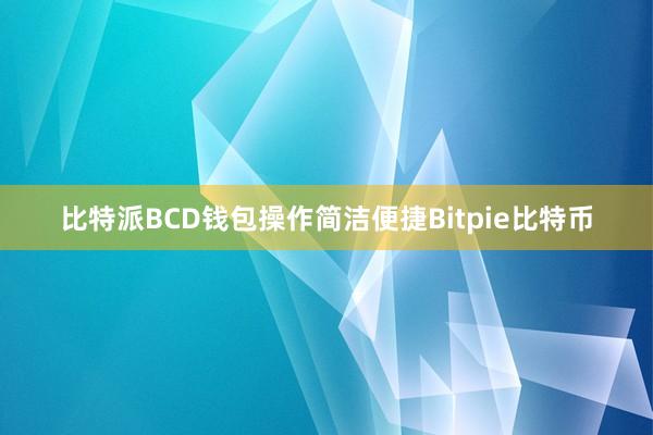 比特派BCD钱包操作简洁便捷Bitpie比特币