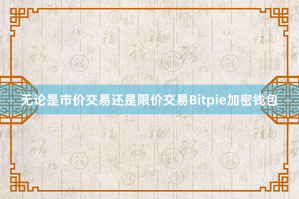 无论是市价交易还是限价交易Bitpie加密钱包