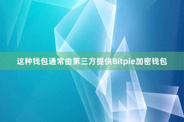 这种钱包通常由第三方提供Bitpie加密钱包