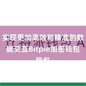 实现更加高效和精准的数据交互Bitpie加密钱包