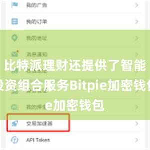 比特派理财还提供了智能投资组合服务Bitpie加密钱包