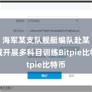 海军某支队舰艇编队赴某海域开展多科目训练Bitpie比特币