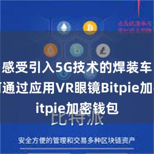 感受引入5G技术的焊装车间如何通过应用VR眼镜Bitpie加密钱包