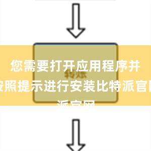 您需要打开应用程序并按照提示进行安装比特派官网