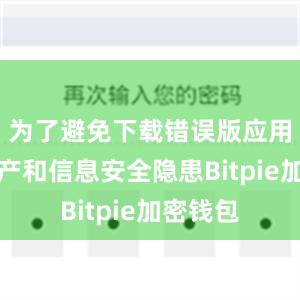 为了避免下载错误版应用造成财产和信息安全隐患Bitpie加密钱包