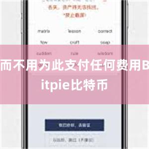 而不用为此支付任何费用Bitpie比特币