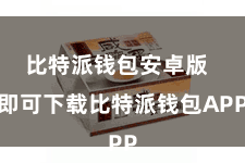 比特派钱包安卓版  即可下载比特派钱包APP